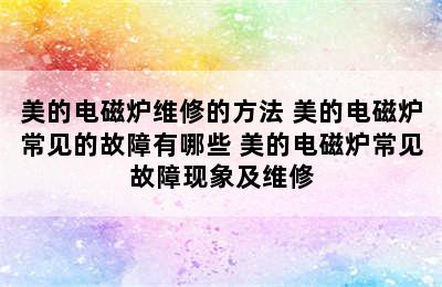 美的电磁炉维修的方法 美的电磁炉常见的故障有哪些 美的电磁炉常见故障现象及维修